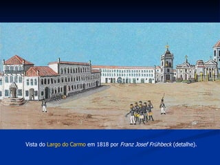 Vista do  Largo do Carmo  em 1818 por  Franz Josef Frühbeck  (detalhe).  