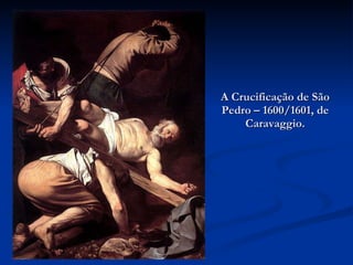 A Crucificação de São Pedro – 1600/1601, de Caravaggio. 