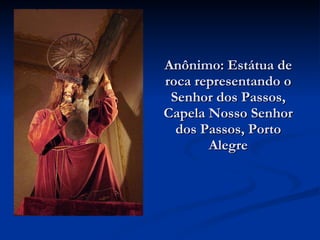 Anônimo: Estátua de roca representando o Senhor dos Passos, Capela Nosso Senhor dos Passos, Porto Alegre 
