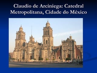 Claudio de Arciniega: Catedral Metropolitana, Cidade do México 