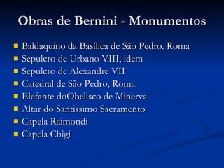 Obras de Bernini - Monumentos Baldaquino da Basílica de São Pedro. Roma Sepulcro de Urbano VIII, idem Sepulcro de Alexandre VII Catedral de São Pedro, Roma Elefante doObelisco de Minerva Altar do Santissimo Sacramento Capela Raimondi Capela Chigi 