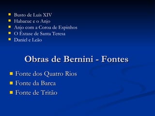 Obras de Bernini - Fontes Fonte dos Quatro Rios Fonte da Barca Fonte de Tritão Busto de Luis XIV Habacuc e o Anjo Anjo com a Coroa de Espinhos O Êxtase de Santa Teresa Daniel e Leão 