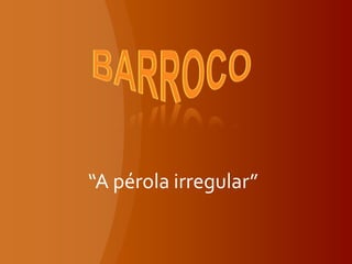 barroco “A pérola irregular” 