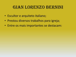 Gian Lorenzo BerniniEscultor e arquiteto italiano;Prestou diversos trabalhos para igreja;Entre os mais importantes se destacam: