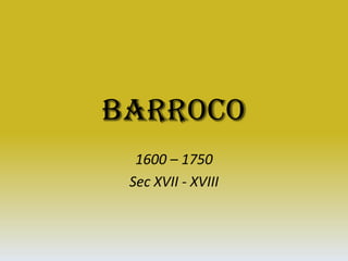 Barroco 1600 – 1750 Sec XVII - XVIII 