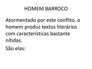 HOMEM BARROCOAtormentado por este conflito, o homem produz textos literários com características bastante nítidas. São elas: