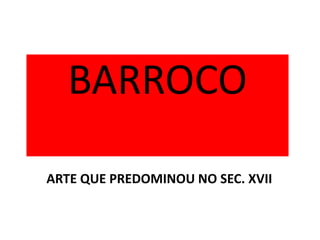 BARROCO ARTE QUE PREDOMINOU NO SEC. XVII 