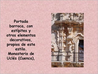 Portada
barroca, con
estípites y
otros elementos
decorativos,
propios de este
estilo.
Monasterio de
Uclés (Cuenca),
 