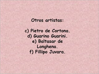 Otros artistas:
c) Pietro de Cortona.
d) Guarino Guarini.
e) Baltasar de
Longhena.
f) Fillipo Juvara.
 