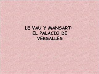 LE VAU Y MANSART:
EL PALACIO DE
VERSALLES
 