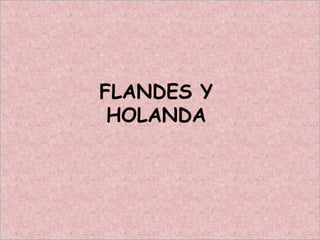 FLANDES Y
HOLANDA
 