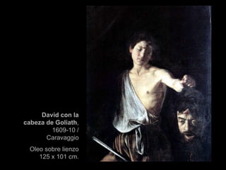 David con la cabeza de Goliath , 1609-10 / Caravaggio Oleo sobre lienzo 125 x 101 cm. 