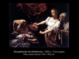 Decapitación de Holofernes , 1598 h. / Caravaggio Oleo sobre lienzo 144 x 195 cm. 
