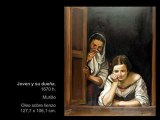 Joven y su dueña , 1670 h. Murillo Oleo sobre lienzo 127,7 x 106,1 cm. 