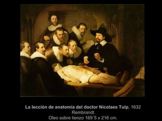La lección de anatomía del doctor Nicolaes Tulp , 1632 Rembrandt Oleo sobre lienzo 169´5 x 216 cm. 