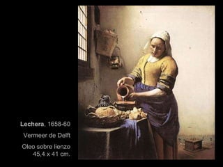 Lechera , 1658-60 Vermeer de Delft Oleo sobre lienzo 45,4 x 41 cm. 