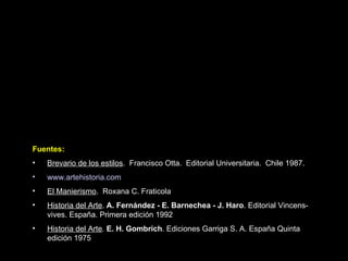 Fuentes: Brevario de los estilos .  Francisco Otta.  Editorial Universitaria.  Chile 1987. www.artehistoria.com El Manierismo .  Roxana C. Fraticola Historia del Arte .  A. Fernández - E. Barnechea - J. Haro .  Editorial Vincens-vives.   España .  Primera edición 1992 Historia del Arte .  E. H. Gombrich .  Ediciones Garriga S. A.   España   Quinta edición 1975 