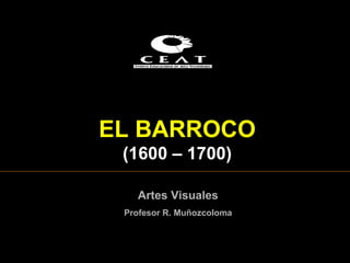 EL  BARROCO ( 1600  – 1 7 00) Artes Visuales Profesor R. Muñozcoloma 