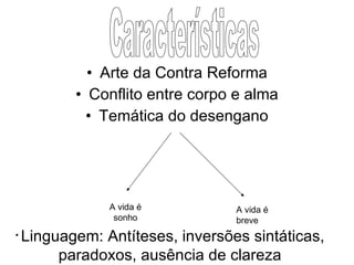 Arte da Contra Reforma Conflito entre corpo e alma Temática do desengano A vida é sonho A vida é breve Linguagem: Antíteses, inversões sintáticas, paradoxos, ausência de clareza Características 