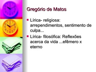 Gregório de Matos Lírica- religiosa: arrependimentos, sentimento de culpa... Lírica- filosófica: Reflexões acerca da vida ...efêmero x eterno 