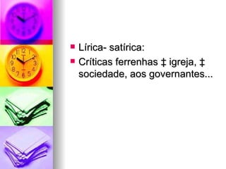 Lírica- satírica: Críticas ferrenhas à igreja, à sociedade, aos governantes... 