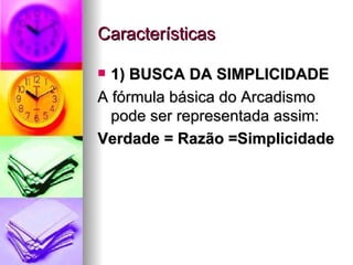Características 1) BUSCA DA SIMPLICIDADE  A fórmula básica do Arcadismo pode ser representada assim:  Verdade = Razão =Simplicidade   
