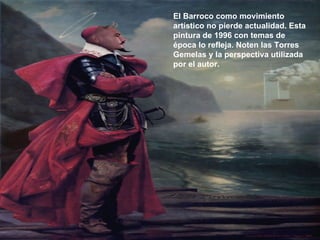 El Barroco como movimiento artístico no pierde actualidad. Esta pintura de 1996 con temas de época lo refleja. Noten las Torres Gemelas y la perspectiva utilizada por el autor. 
