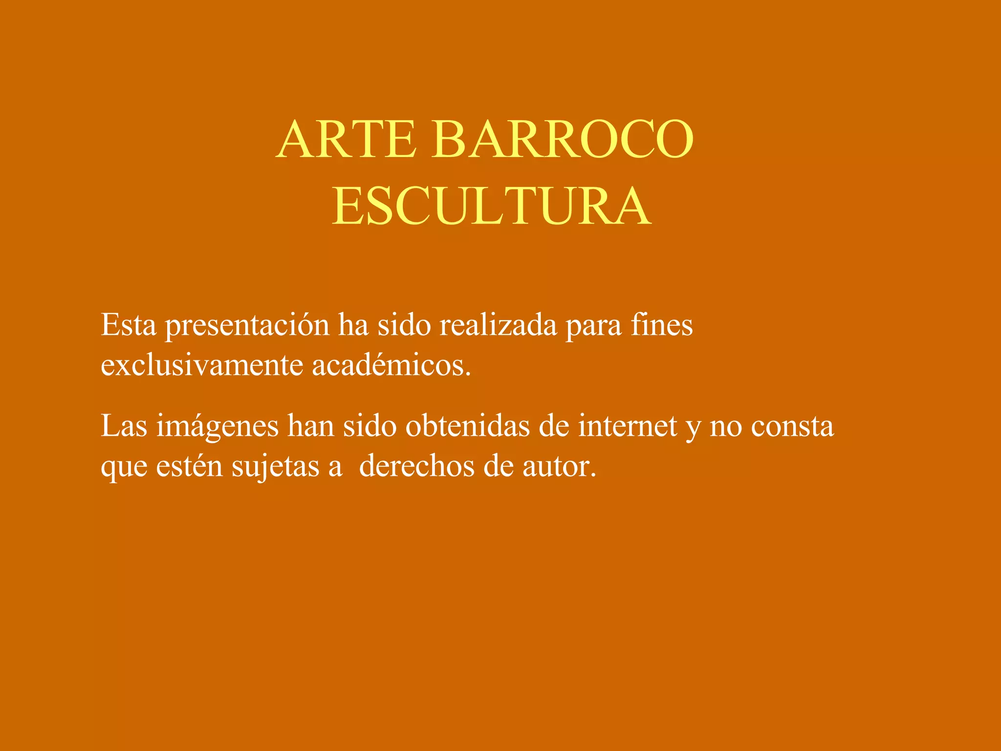ARTE BARROCO ESCULTURA Esta presentación ha sido realizada para fines exclusivamente académicos. Las imágenes han sido obtenidas de internet y no consta que estén sujetas a derechos de autor.