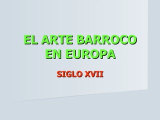 EL ARTE BARROCO
   EN EUROPA
    SIGLO XVII
 