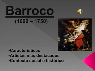 Barroco
   (1600 – 1750)




•Características
•Artistas mas destacados
•Contexto social e histórico
 