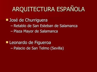 ARQUITECTURA ESPAÑOLA José de Churriguera Retablo de San Esteban de Salamanca Plaza Mayor de Salamanca Leonardo de Figueroa Palacio de San Telmo (Sevilla) 