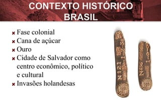 Fase colonial
Cana de açúcar
Ouro
Cidade de Salvador como
centro econômico, político
e cultural
Invasões holandesas
 
