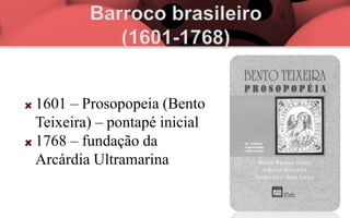 1601 – Prosopopeia (Bento
Teixeira) – pontapé inicial
1768 – fundação da
Arcárdia Ultramarina
 