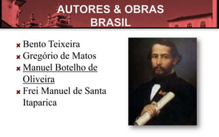 Bento Teixeira
Gregório de Matos
Manuel Botelho de
Oliveira
Frei Manuel de Santa
Itaparica
 