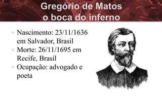   Nascimento: 23/11/1636
    em Salvador, Brasil
   Morte: 26/11/1695 em
    Recife, Brasil
   Ocupação: advogado e
    poeta
 