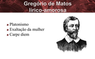 Platonismo
Exaltação da mulher
Carpe diem
 