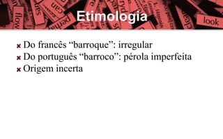 Do francês “barroque”: irregular
Do português “barroco”: pérola imperfeita
Origem incerta
 