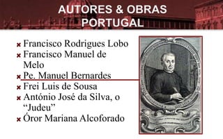 Francisco Rodrigues Lobo
Francisco Manuel de
Melo
Pe. Manuel Bernardes
Frei Luis de Sousa
António José da Silva, o
“Judeu”
Óror Mariana Alcoforado
 