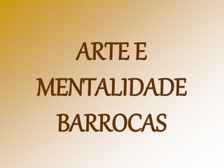 ARTE E
MENTALIDADE
BARROCAS
 