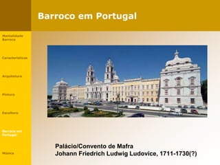 Barroco em Portugal
Mentalidade
Barroca
Características
Arquitetura
Pintura
Escultura
Barroco em
Portugal
Música
Palácio/Convento de Mafra
Johann Friedrich Ludwig Ludovice, 1711-1730(?)
 