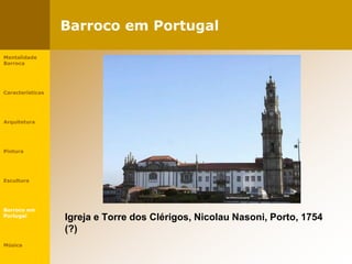 Barroco em Portugal
Igreja e Torre dos Clérigos, Nicolau Nasoni, Porto, 1754
(?)
Mentalidade
Barroca
Características
Arquitetura
Pintura
Escultura
Barroco em
Portugal
Música
 
