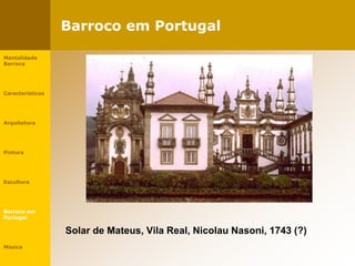 Barroco em Portugal
Solar de Mateus, Vila Real, Nicolau Nasoni, 1743 (?)
Mentalidade
Barroca
Características
Arquitetura
Pintura
Escultura
Barroco em
Portugal
Música
 