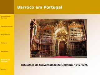Barroco em Portugal
Biblioteca da Universidade de Coimbra, 1717-1725
Mentalidade
Barroca
Características
Arquitetura
Pintura
Escultura
Barroco em
Portugal
Música
 