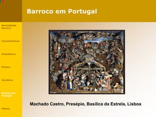 Barroco em Portugal
Machado Castro, Presépio, Basílica da Estrela, Lisboa
Mentalidade
Barroca
Características
Arquitetura
Pintura
Escultura
Barroco em
Portugal
Música
 