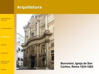 Arquitetura
Borromini, Igreja de San
Carlino, Roma 1634-1682
Mentalidade
Barroca
Características
Arquitetura
Pintura
Escultura
Barroco em
Portugal
Música
 