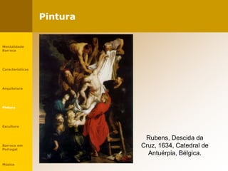 Pintura
Rubens, Descida da
Cruz, 1634, Catedral de
Antuérpia, Bélgica.
Mentalidade
Barroca
Características
Arquitetura
Pintura
Escultura
Barroco em
Portugal
Música
 