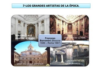 7-LOS GRANDES ARTISTAS DE LA ÉPOCA.
Franceso
Borromini (Bissone
1599 – Roma 1667)
SAN CARLO ALLE
QUATTRO FONTANE SAN JUAN DE LETRÁN
SANT’IVO DELLA SAPIENZA
CONVENTO DE LOS
ORATORIANOS
 