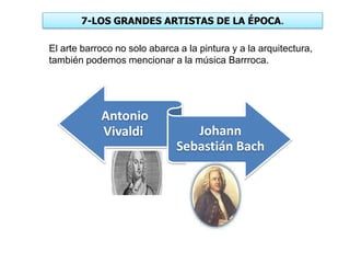 7-LOS GRANDES ARTISTAS DE LA ÉPOCA.
El arte barroco no solo abarca a la pintura y a la arquitectura,
también podemos mencionar a la música Barrroca.
Antonio
Vivaldi Johann
Sebastián Bach
 