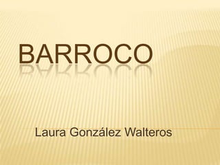 BARROCO
Laura González Walteros
 