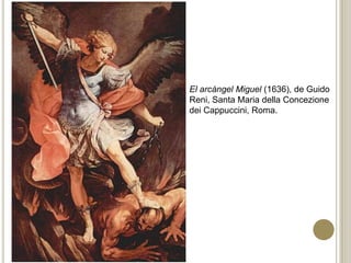 El arcángel Miguel (1636), de Guido
Reni, Santa Maria della Concezione
dei Cappuccini, Roma.
 